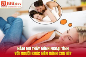 Nằm mơ thấy mình ngoại tình với người khác nên đánh con gì